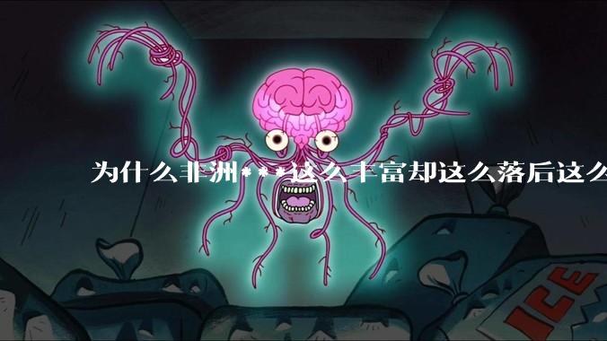 为什么非洲***这么丰富却这么落后这么穷?