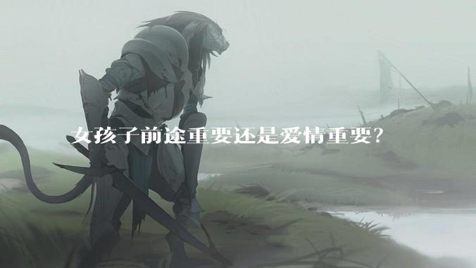 女孩子前途重要还是爱情重要？