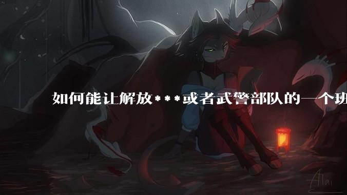 如何能让解放***或者武警部队的一个班（排）用我的名字命名？