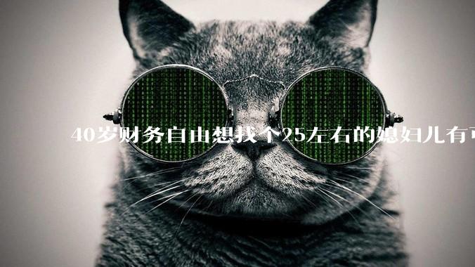 40岁财务自由想找个25左右的媳妇儿有可能吗？
