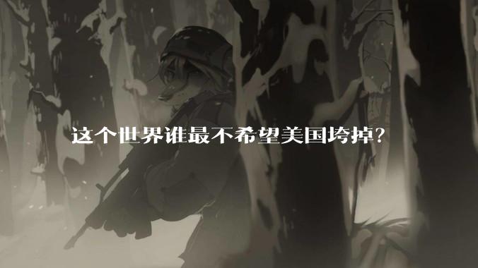 这个世界谁最不希望美国垮掉？