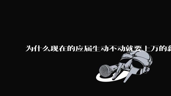 为什么现在的应届生动不动就要上万的薪资？