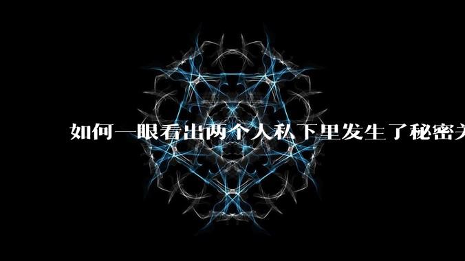 如何一眼看出两个人私下里发生了秘密关系？