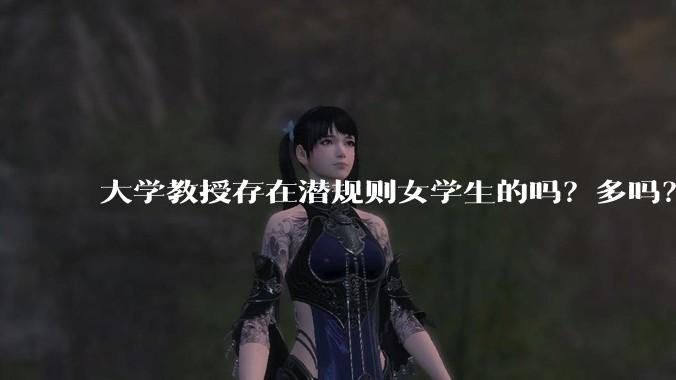 大学教授存在潜规则女学生的吗？多吗？