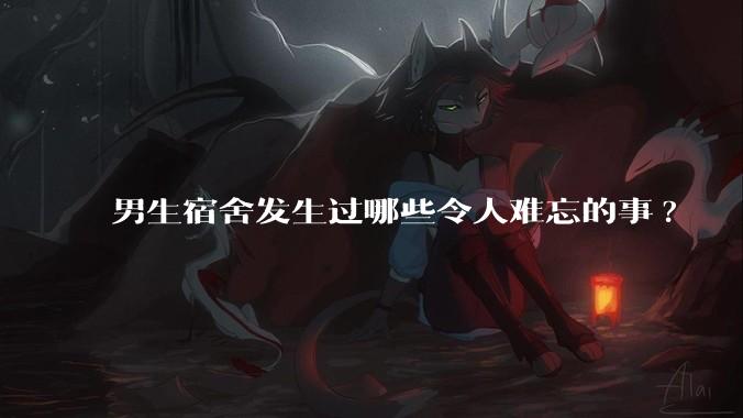 男生宿舍发生过哪些令人难忘的事?