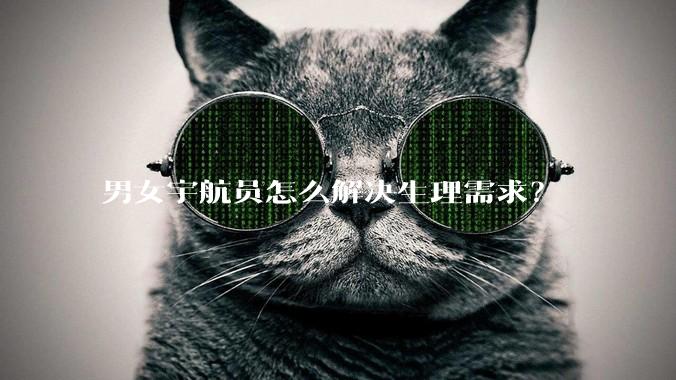 男女宇航员怎么解决生理需求？